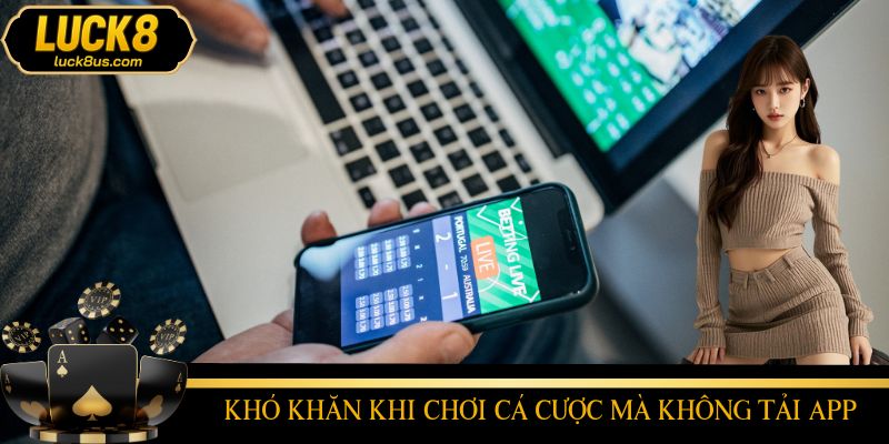 Khó khăn khi chơi cá cược thường xuyên mà không muốn tải app